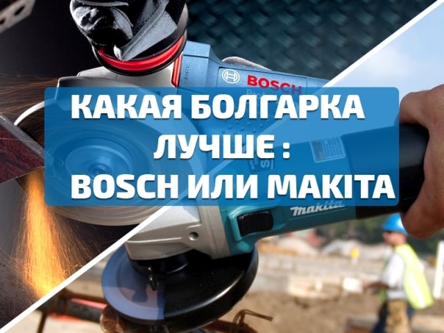 Болгарка Бош или Макита. Какую лучше выбрать?